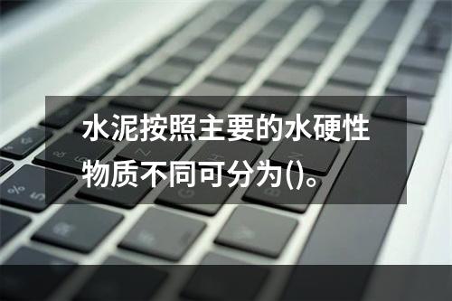 水泥按照主要的水硬性物质不同可分为()。