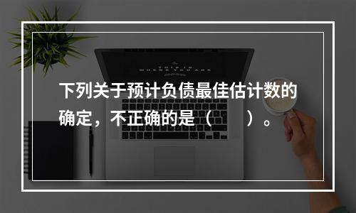 下列关于预计负债最佳估计数的确定，不正确的是（  ）。