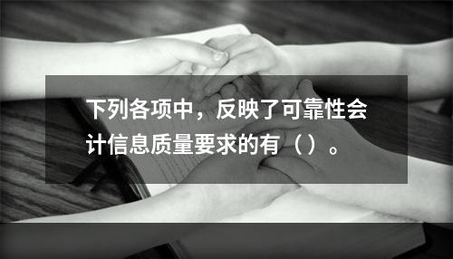 下列各项中，反映了可靠性会计信息质量要求的有（ ）。