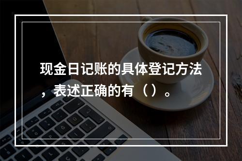 现金日记账的具体登记方法，表述正确的有（ ）。