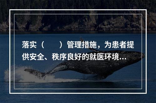 落实（　　）管理措施，为患者提供安全、秩序良好的就医环境。