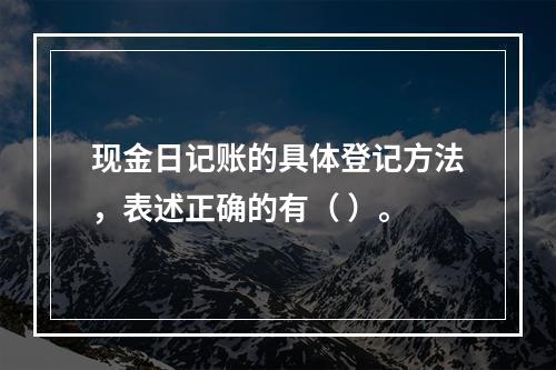 现金日记账的具体登记方法，表述正确的有（ ）。