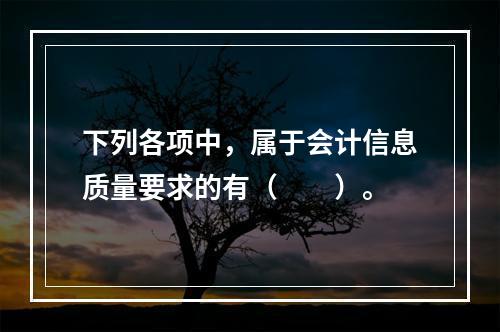 下列各项中，属于会计信息质量要求的有（　　）。