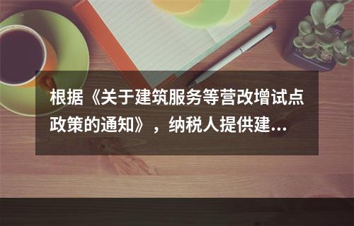 根据《关于建筑服务等营改增试点政策的通知》，纳税人提供建筑服