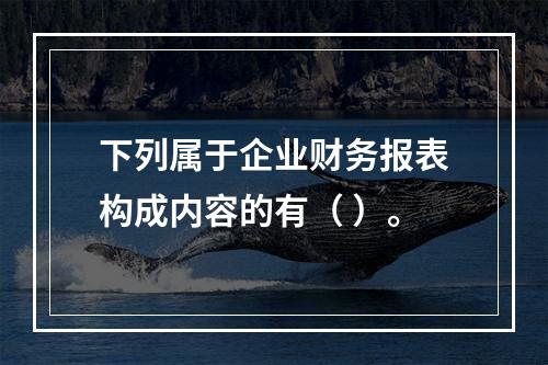 下列属于企业财务报表构成内容的有（ ）。