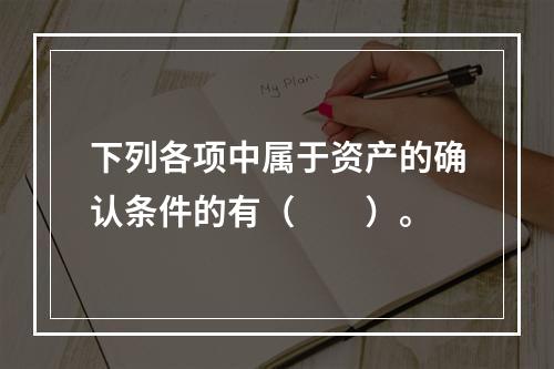 下列各项中属于资产的确认条件的有（　　）。