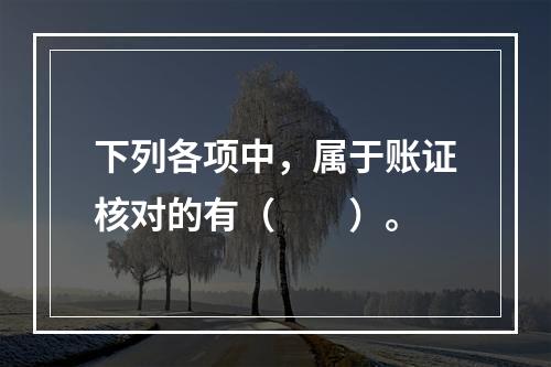 下列各项中，属于账证核对的有（　　）。