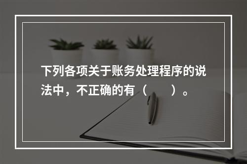 下列各项关于账务处理程序的说法中，不正确的有（　　）。