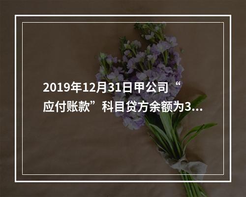 2019年12月31日甲公司“应付账款”科目贷方余额为300