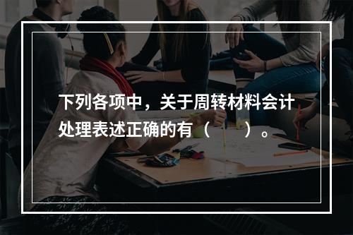 下列各项中，关于周转材料会计处理表述正确的有（　　）。