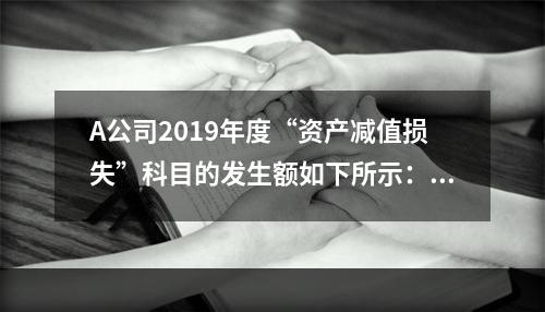 A公司2019年度“资产减值损失”科目的发生额如下所示：存货