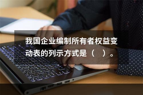 我国企业编制所有者权益变动表的列示方式是（　）。