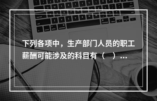 下列各项中，生产部门人员的职工薪酬可能涉及的科目有（　）。