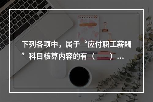 下列各项中，属于“应付职工薪酬”科目核算内容的有（　　）。