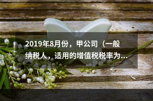 2019年8月份，甲公司（一般纳税人，适用的增值税税率为13