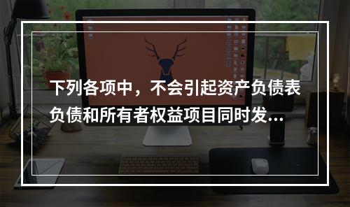 下列各项中，不会引起资产负债表负债和所有者权益项目同时发生变