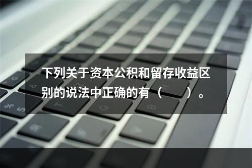 下列关于资本公积和留存收益区别的说法中正确的有（　　）。