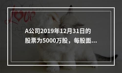 A公司2019年12月31日的股票为5000万股，每股面值为