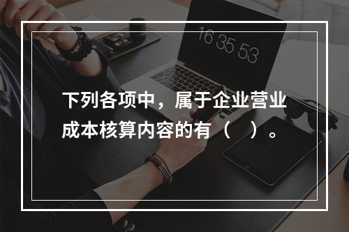 下列各项中，属于企业营业成本核算内容的有（　）。