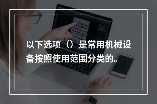 以下选项（）是常用机械设备按照使用范围分类的。