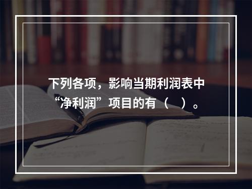 下列各项，影响当期利润表中“净利润”项目的有（　）。