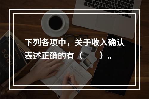 下列各项中，关于收入确认表述正确的有（　　）。