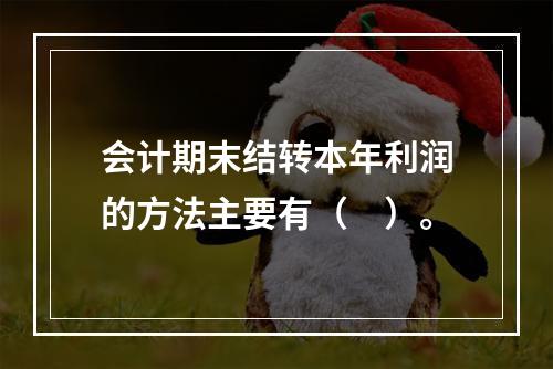 会计期末结转本年利润的方法主要有（　）。