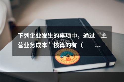 下列企业发生的事项中，通过“主营业务成本”核算的有（　　）。