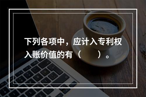 下列各项中，应计入专利权入账价值的有（　　）。