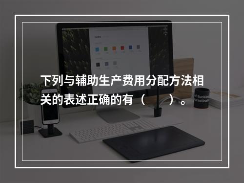 下列与辅助生产费用分配方法相关的表述正确的有（　　）。