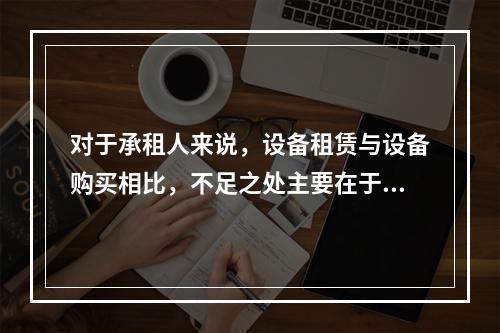 对于承租人来说，设备租赁与设备购买相比，不足之处主要在于（　