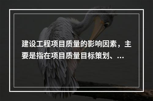 建设工程项目质量的影响因素，主要是指在项目质量目标策划、决策