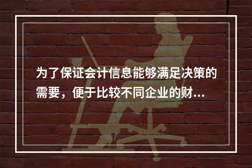 为了保证会计信息能够满足决策的需要，便于比较不同企业的财务状