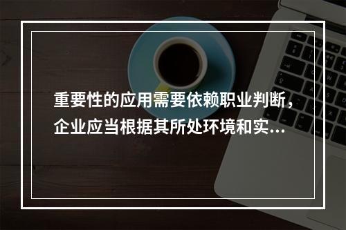 重要性的应用需要依赖职业判断，企业应当根据其所处环境和实际情