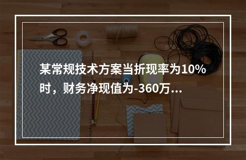 某常规技术方案当折现率为10%时，财务净现值为-360万元；