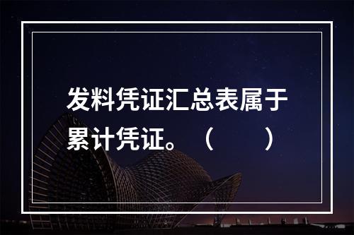 发料凭证汇总表属于累计凭证。（　　）