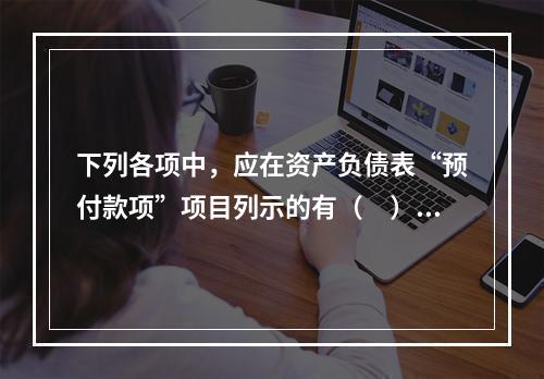 下列各项中，应在资产负债表“预付款项”项目列示的有（　）。