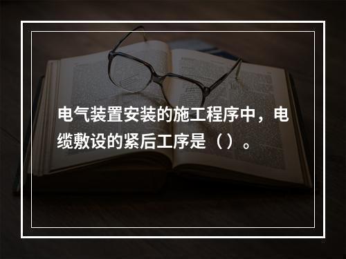 电气装置安装的施工程序中，电缆敷设的紧后工序是（ ）。