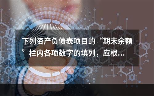 下列资产负债表项目的“期末余额”栏内各项数字的填列，应根据有