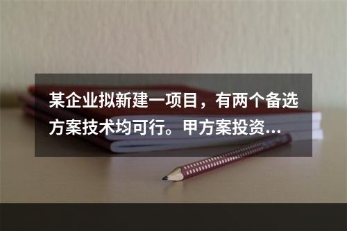 某企业拟新建一项目，有两个备选方案技术均可行。甲方案投资50