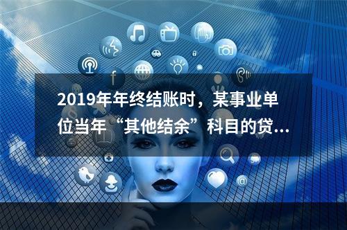 2019年年终结账时，某事业单位当年“其他结余”科目的贷方余