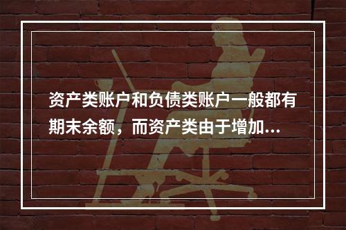 资产类账户和负债类账户一般都有期末余额，而资产类由于增加在借