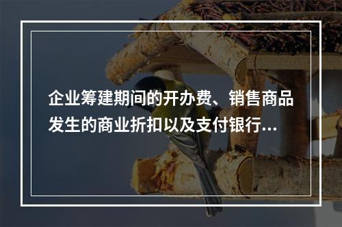 企业筹建期间的开办费、销售商品发生的商业折扣以及支付银行承兑