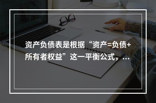 资产负债表是根据“资产=负债+所有者权益”这一平衡公式，按照