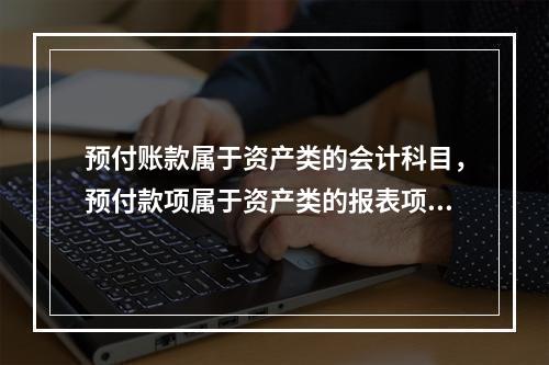 预付账款属于资产类的会计科目，预付款项属于资产类的报表项目。