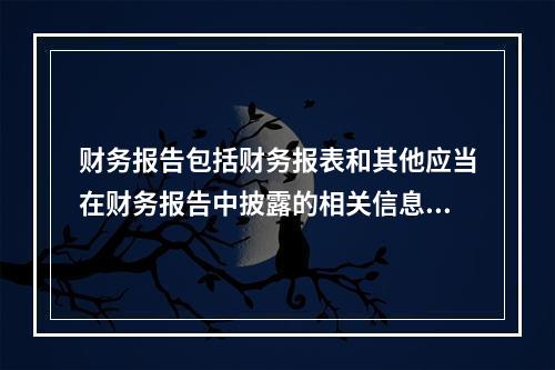 财务报告包括财务报表和其他应当在财务报告中披露的相关信息和资