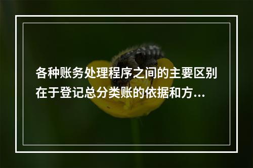 各种账务处理程序之间的主要区别在于登记总分类账的依据和方法不