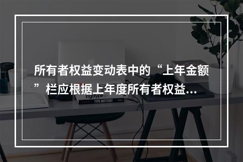 所有者权益变动表中的“上年金额”栏应根据上年度所有者权益变动