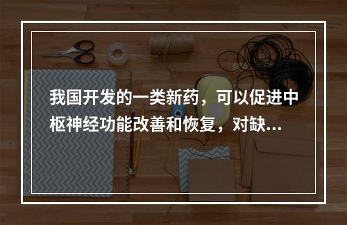 我国开发的一类新药，可以促进中枢神经功能改善和恢复，对缺血性