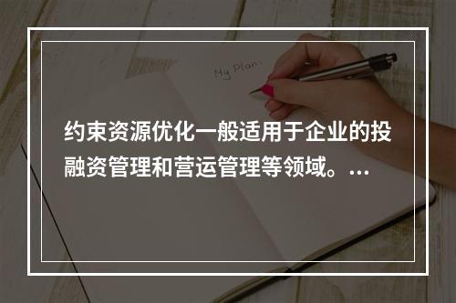 约束资源优化一般适用于企业的投融资管理和营运管理等领域。（　